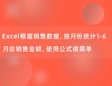 Excel根据销售数据，按月份统计1-6月总销售金额，使用公式很简单